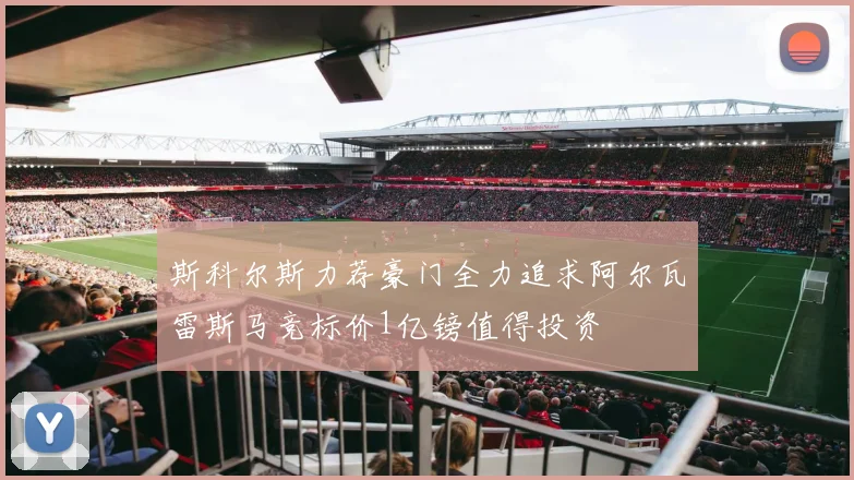 斯科尔斯力荐豪门全力追求阿尔瓦雷斯马竞标价1亿镑值得投资